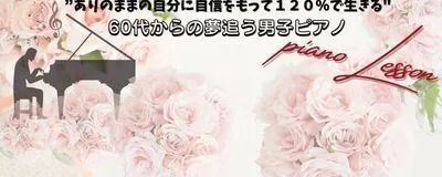"ありのままの自分に自信を持って120％で生きる"60才からの夢追う男子ピアノの活動紹介